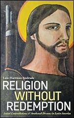 Religion Without Redemption: Social Contradictions and Awakened Dreams in Latin America (Decolonial Studies, Postcolonial Horizons)