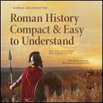 Roman History Compact & Easy to Understand Experience Ancient Rome From Its Birth to Its Fall [Audiobook]