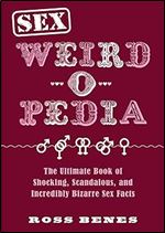 Sex Weird-o-Pedia: The Ultimate Book of Shocking, Scandalous, and Incredibly Bizarre Sex Facts