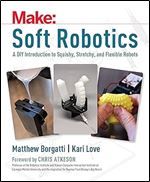 Soft Robotics: A DIY Introduction to Squishy, Stretchy, and Flexible Robots (Make)