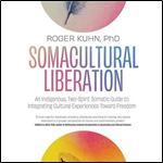 Somacultural Liberation An Indigenous, TwoSpirit Somatic Guide to Integrating Cultural Experiences Toward Freedom [Audiobook]
