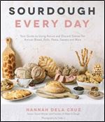 Sourdough Every Day: Your Guide to Using Active and Discard Starter for Artisan Bread, Rolls, Pasta, Sweets and More