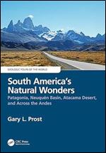 South America s Natural Wonders: Patagonia, Neuquen Basin, Atacama Desert, and Across the Andes (Geologic Tours of the World)