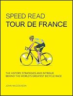 Speed Read Tour de France: The History, Strategies and Intrigue Behind the World's Greatest Bicycle Race (Volume 7) (Speed Read, 7)