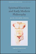 Spiritual Exercises and Early Modern Philosophy: Bacon, Descartes, Spinoza (Philosophy As a Way of Life, 3)