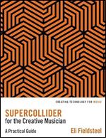 SuperCollider for the Creative Musician: A Practical Guide (Creating Technology for Music)