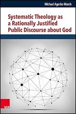 Systematic Theology As a Rationally Justified Public Discourse About God (Religion, Theologie Und Naturwissenschaft / Religion, Theology, and Natural Science, 38)