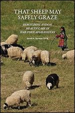 That Sheep May Safely Graze: Rebuilding Animal Health Care in War-Torn Afghanistan (New Directions in the Human-Animal Bond)