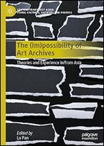The (Im)possibility of Art Archives: Theories and Experience in/from Asia (Contemporary East Asian Visual Cultures, Societies and Politics)