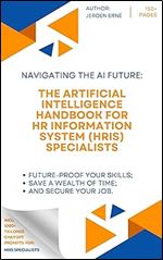 The Artificial Intelligence handbook for HR Information System (HRIS) Specialists: 'Future-Proof Your Skills Save a Wealth of Time and Secure Your Job.' (AI Handbook for Human Resources Series)