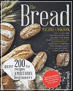 The Bread Machine Cookbook For Beginners: Easy to Bake and Fuss-free Recipes that will make Your Bread Always Crunchy and Soft (Grace Dough's Cookbooks)