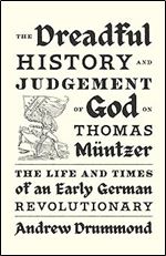 The Dreadful History and Judgement of God on Thomas M ntzer: The Life and Times of an Early German Revolutionary