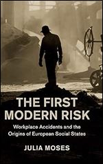 The First Modern Risk: Workplace Accidents and the Origins of European Social States (Studies in Legal History)