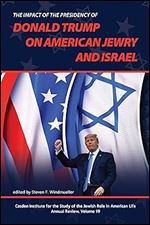 The Impact of the Presidency of Donald Trump on American Jewry and Israel (The Jewish Role in American Life: An Annual Review)