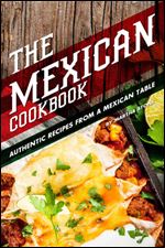 The Mexican Cookbook: Authentic Recipes from a Mexican Table