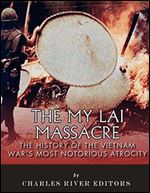 The My Lai Massacre: The History of the Vietnam War s Most Notorious Atrocity