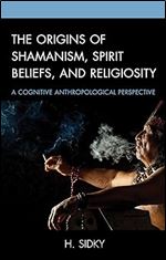 The Origins of Shamanism, Spirit Beliefs, and Religiosity: A Cognitive Anthropological Perspective