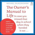The Owner's Manual to Life: In Case You Missed That Day in School When They Handed It Out: Simple Strategies to Worry Less and Enjoy Life More [Audiobook]