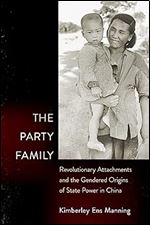 The Party Family: Revolutionary Attachments and the Gendered Origins of State Power in China