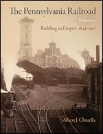 The Pennsylvania Railroad, Volume 1: Building an Empire, 1846-1917 (American Business, Politics, and Society)