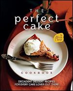 The Perfect Cake Cookbook: Decadent Dessert Recipes for Every Cake Lover Out There