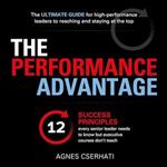 The Performance Advantage: The 12 Success Principles Every Senior Leader Needs to Know But Executive Courses Don't Teach [Audiobook]