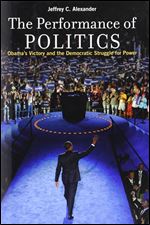 The Performance of Politics: Obama's Victory and the Democratic Struggle for Power