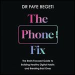 The Phone Fix The BrainFocused Guide to Building Healthy Digital Habits and Breaking Bad Ones [Audiobook]