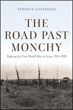 The Road Past Monchy: Fighting the First World War at Arras, 1914-1918