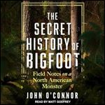 The Secret History of Bigfoot Field Notes on a North American Monster [Audiobook]