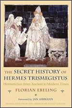 The Secret History of Hermes Trismegistus: Hermeticism from Ancient to Modern Times (Cornell Paperbacks)