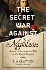 The Secret War Against Napoleon: Britain's Assassination Plot on the French Empreror