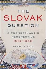 The Slovak Question: A Transatlantic Perspective, 1914-1948 (Russian and East European Studies)