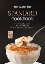 The Wannabe Spaniard Cookbook: The Basic Spanish Food Cookbook to Get You Saying 'Hola'