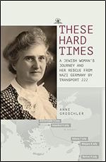 These Hard Times: A Jewish Woman's Rescue from Nazi Germany by Transport 222