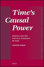 Time s Causal Power Proclus and the Natural Theology of Time (Philosophia Antiqua, 158)