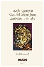 Tragic Agency in Classical Drama from Aeschylus to Voltaire (Faux Titre, 451)