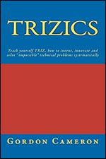 Trizics: Teach yourself TRIZ, how to invent, innovate and solve 'impossible' technical problems systematically