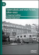 Tuberculosis and Irish Fiction, 1800 2022: A Lingering Condition (New Directions in Irish and Irish American Literature)