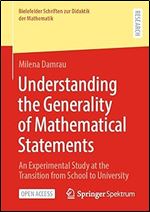 Understanding the Generality of Mathematical Statements: An Experimental Study at the Transition from School to University (Bielefelder Schriften zur Didaktik der Mathematik, 15)