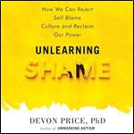 Unlearning Shame: How We Can Reject Self-Blame Culture and Reclaim Our Power [Audiobook]