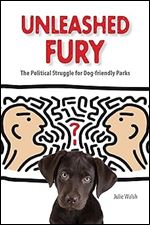 Unleashed Fury: The Political Struggle for Dog-friendly Parks (New Directions in the Human-Animal Bond)