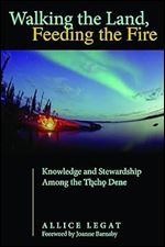 Walking the Land, Feeding the Fire: Knowledge and Stewardship Among the Tlicho Dene (First Peoples: New Directions in Indigenous Studies)