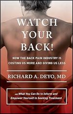 Watch Your Back!: How the Back Pain Industry Is Costing Us More and Giving Us Less and What You Can Do to Inform and Empower Yourself in Seeking ... Culture and Politics of Health Care Work)