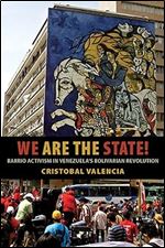 We Are the State!: Barrio Activism in Venezuela s Bolivarian Revolution