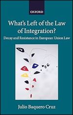 What's Left of the Law of Integration?: Decay and Resistance in European Union Law (Collected Courses of the Academy of European Law)