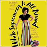 White Supremacy Is All Around Notes from a Black Disabled Woman in a White World [Audiobook]