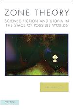 Zone Theory: Science Fiction and Utopia in the Space of Possible Worlds (Ralahine Utopian Studies, 28)