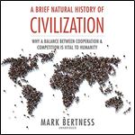 A Brief Natural History of Civilization Why a Balance Between Cooperation and Competition Is Vital to Humanity [Audiobook]