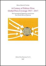 A Century of Pulitzer Prize Global Press Coverage 1917-2017: The International Reporting awards from First World War to Cyberwar (Pulitzer Prize Panorama)